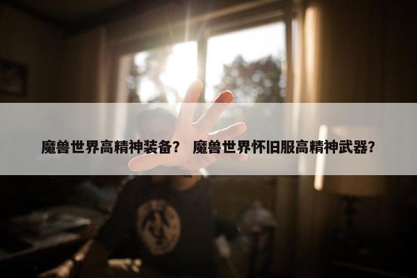 魔兽世界高精神装备？ 魔兽世界怀旧服高精神武器？