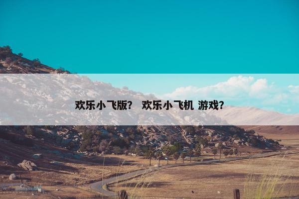 欢乐小飞版？ 欢乐小飞机 游戏？