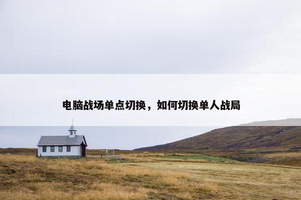 电脑战场单点切换，如何切换单人战局