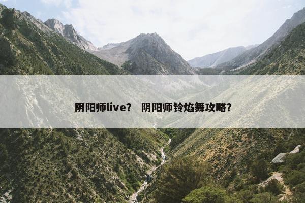 阴阳师live？ 阴阳师铃焰舞攻略？