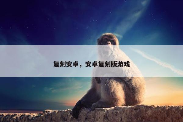 复刻安卓，安卓复刻版游戏