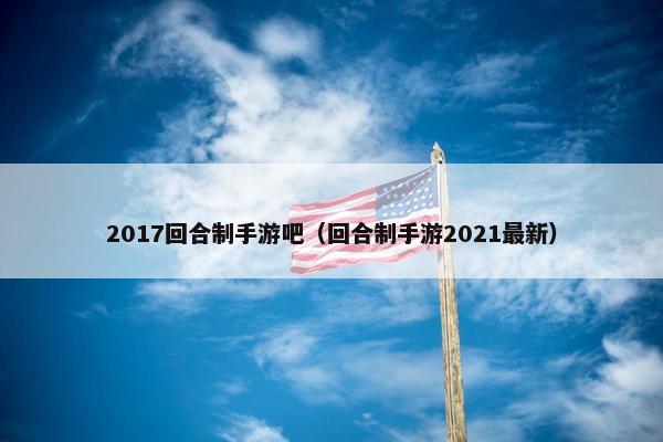 2017回合制手游吧（回合制手游2021最新）