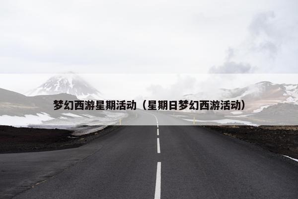 梦幻西游星期活动（星期日梦幻西游活动）
