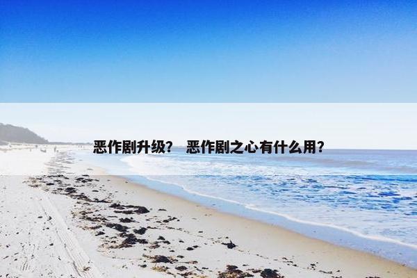 恶作剧升级？ 恶作剧之心有什么用？