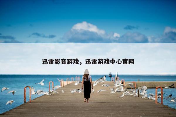 迅雷影音游戏，迅雷游戏中心官网