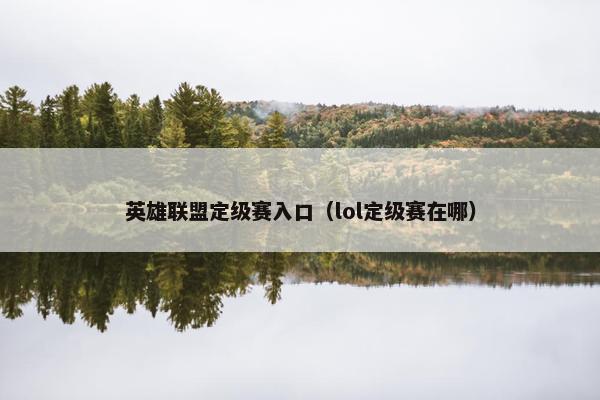 英雄联盟定级赛入口（lol定级赛在哪）