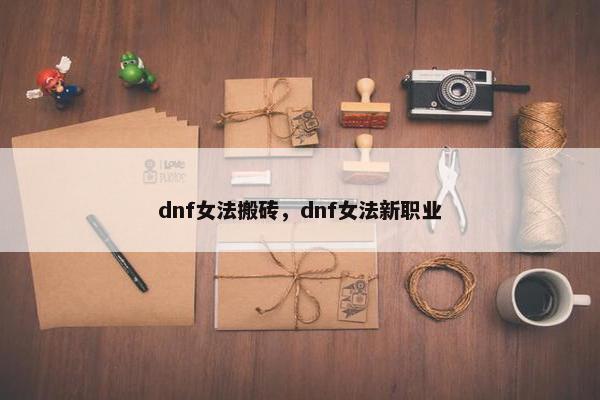 dnf女法搬砖，dnf女法新职业