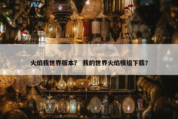 火焰我世界版本？ 我的世界火焰模组下载？