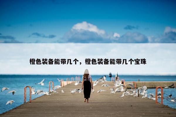 橙色装备能带几个，橙色装备能带几个宝珠