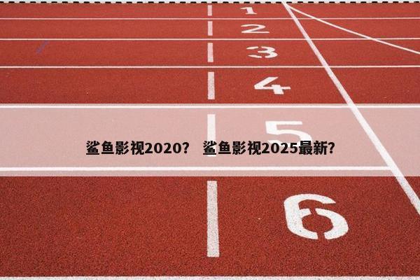 鲨鱼影视2020？ 鲨鱼影视2025最新？