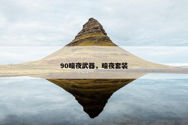 90暗夜武器，暗夜套装