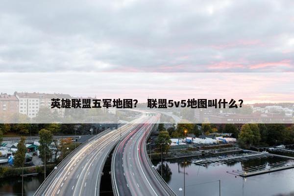 英雄联盟五军地图？ 联盟5v5地图叫什么？