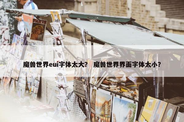 魔兽世界eui字体太大？ 魔兽世界界面字体太小？