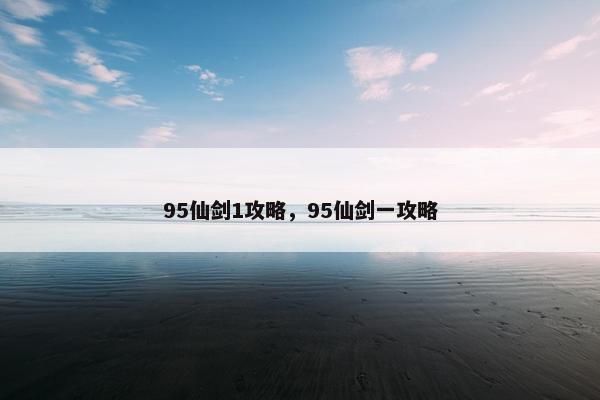 95仙剑1攻略，95仙剑一攻略
