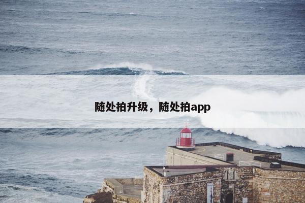 随处拍升级，随处拍app