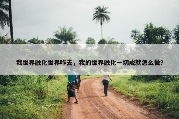 我世界融化世界咋去，我的世界融化一切成就怎么做?
