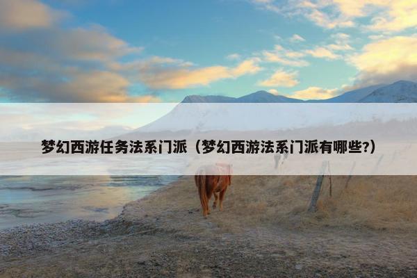 梦幻西游任务法系门派（梦幻西游法系门派有哪些?）