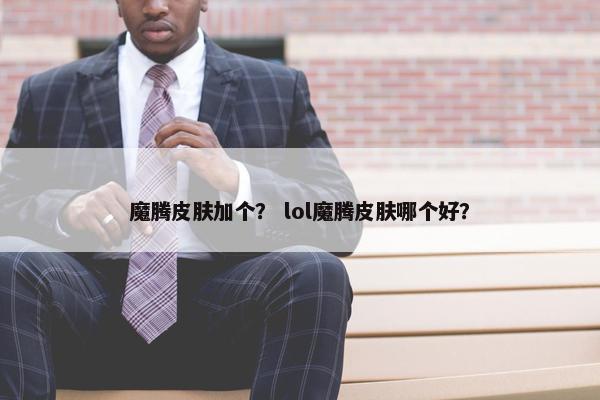 魔腾皮肤加个？ lol魔腾皮肤哪个好？