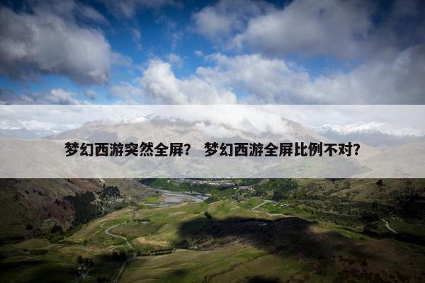 梦幻西游突然全屏？ 梦幻西游全屏比例不对？