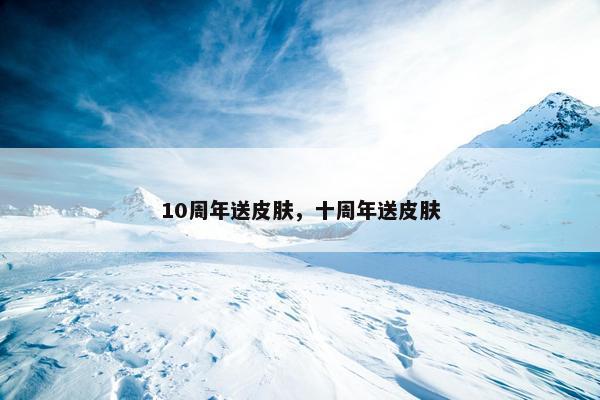 10周年送皮肤，十周年送皮肤