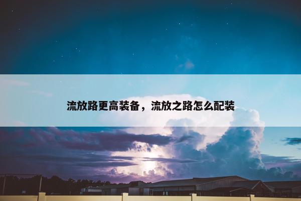 流放路更高装备，流放之路怎么配装