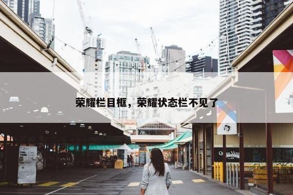 荣耀栏目框，荣耀状态栏不见了