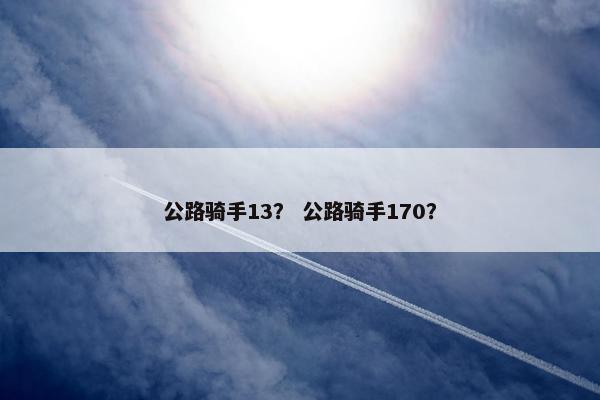 公路骑手13？ 公路骑手170？