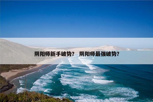 阴阳师新手破势？ 阴阳师最强破势？
