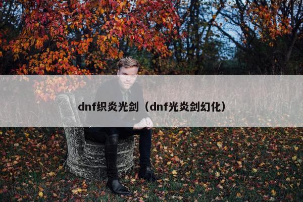 dnf织炎光剑（dnf光炎剑幻化）