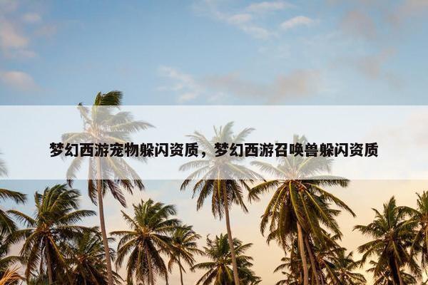 梦幻西游宠物躲闪资质，梦幻西游召唤兽躲闪资质