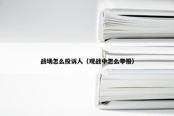 战场怎么投诉人（观战中怎么举报）