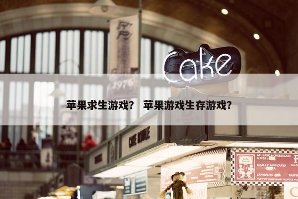 苹果求生游戏？ 苹果游戏生存游戏？