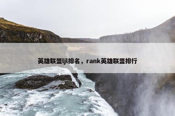 英雄联盟ljl排名，rank英雄联盟排行