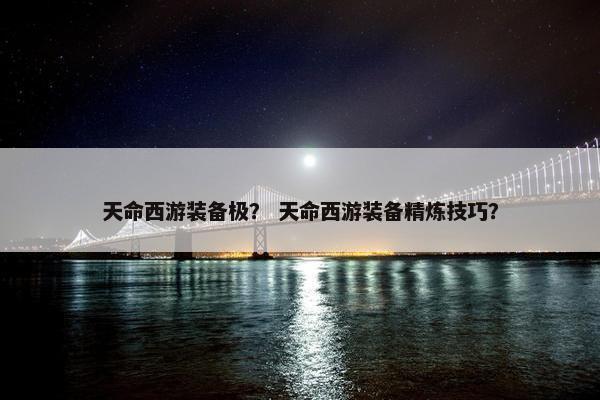 天命西游装备极？ 天命西游装备精炼技巧？