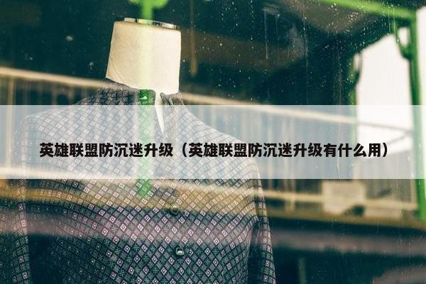 英雄联盟防沉迷升级（英雄联盟防沉迷升级有什么用）