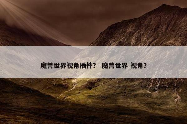 魔兽世界视角插件？ 魔兽世界 视角？