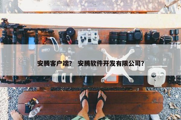 安腾客户端？ 安腾软件开发有限公司？
