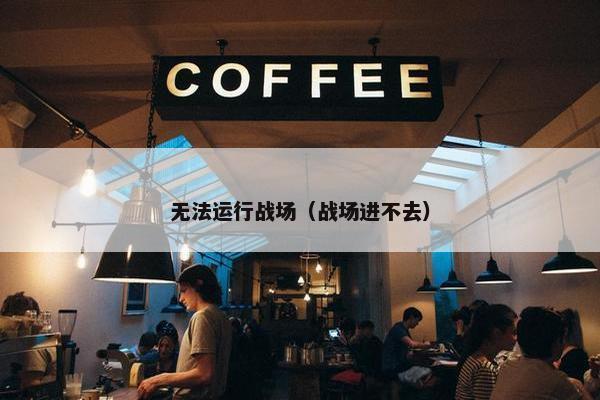 无法运行战场（战场进不去）