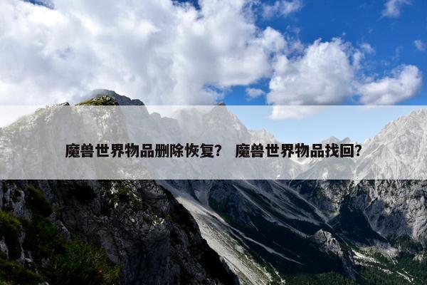 魔兽世界物品删除恢复？ 魔兽世界物品找回？