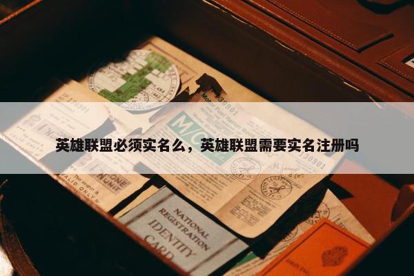 英雄联盟必须实名么，英雄联盟需要实名注册吗