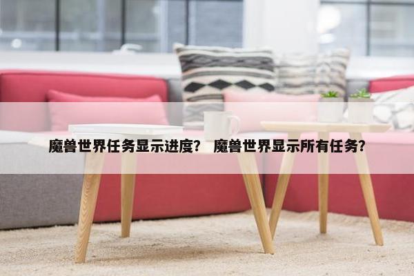 魔兽世界任务显示进度？ 魔兽世界显示所有任务？