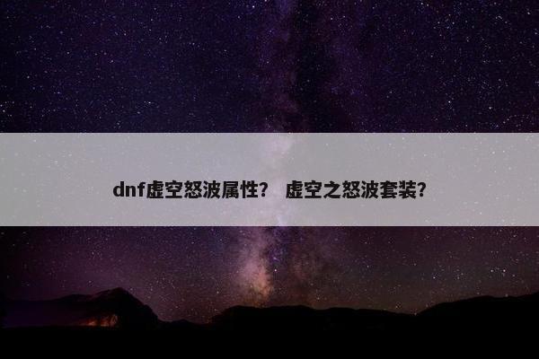 dnf虚空怒波属性？ 虚空之怒波套装？
