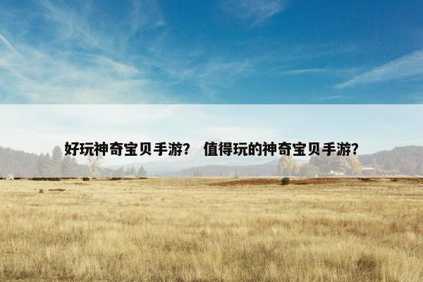 好玩神奇宝贝手游？ 值得玩的神奇宝贝手游？