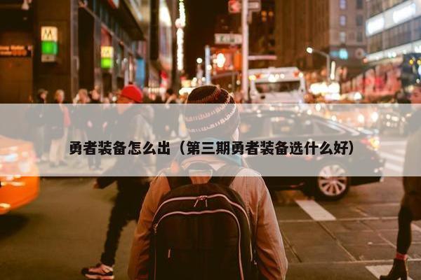 勇者装备怎么出（第三期勇者装备选什么好）