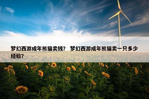 梦幻西游成年熊猫卖钱？ 梦幻西游成年熊猫卖一只多少经验？