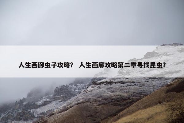 人生画廊虫子攻略？ 人生画廊攻略第二章寻找昆虫？