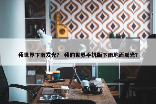 我世界下雨发光？ 我的世界手机版下雨地面反光？