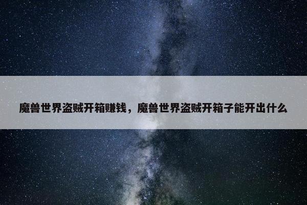 魔兽世界盗贼开箱赚钱，魔兽世界盗贼开箱子能开出什么