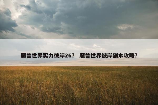 魔兽世界实力彼岸26？ 魔兽世界彼岸副本攻略？