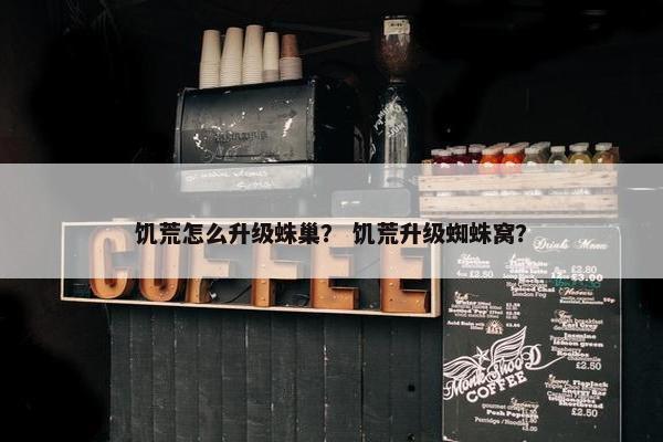 饥荒怎么升级蛛巢？ 饥荒升级蜘蛛窝？